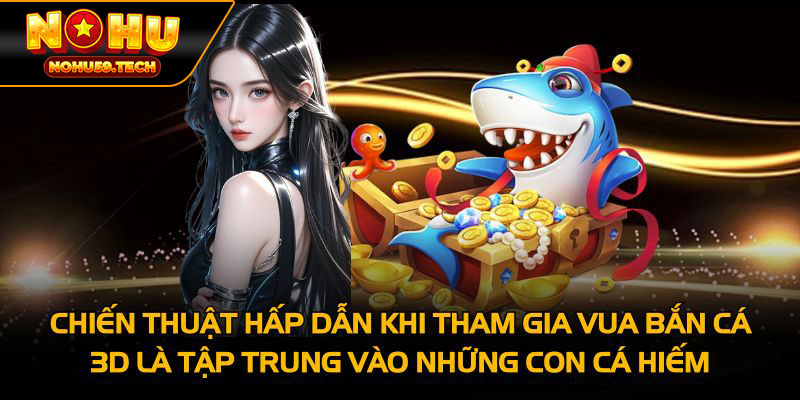 Chiến thuật hấp dẫn khi tham gia vua bắn cá 3D là tập trung vào những con cá hiếm