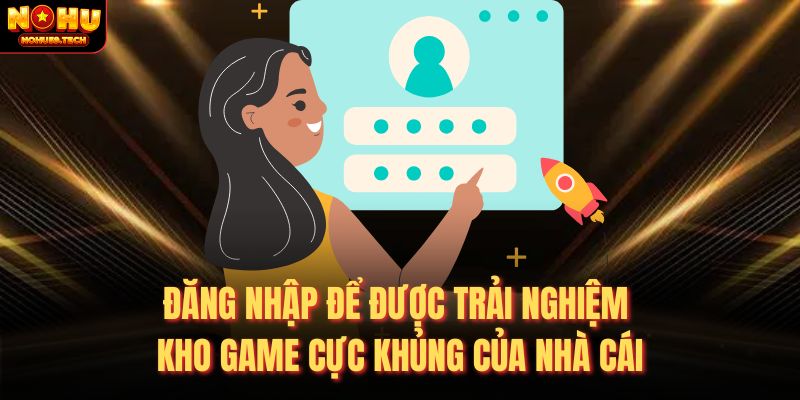 Đăng nhập để được trải nghiệm kho game cực khủng của nhà cái