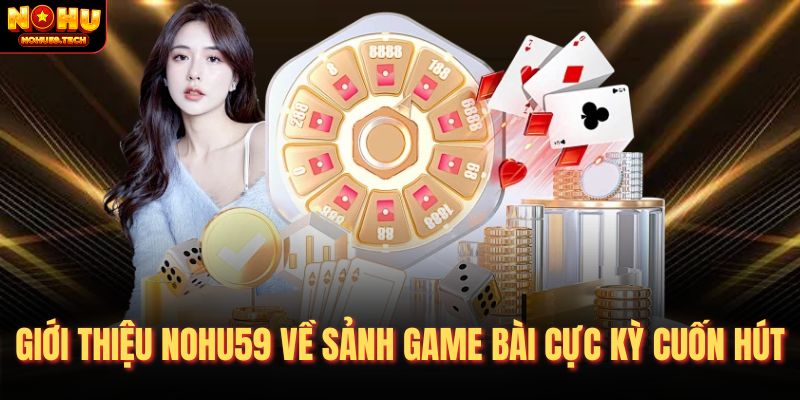 Giới thiệu nohu59 về sảnh game bài cực kỳ cuốn hút