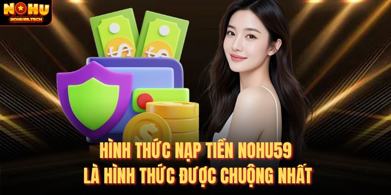 Hình thức nạp tiền nohu59 là hình thức được chuộng nhất