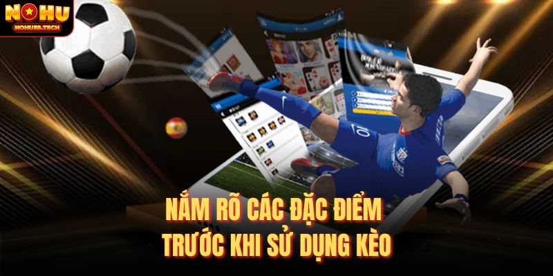 Nắm rõ các đặc điểm trước khi sử dụng kèo