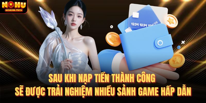Sau khi nạp tiền thành công sẽ được trải nghiệm nhiều sảnh game hấp dẫn