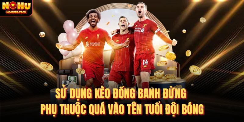 Sử dụng kèo đồng banh đừng phụ thuộc quá vào tên tuổi đội bóng