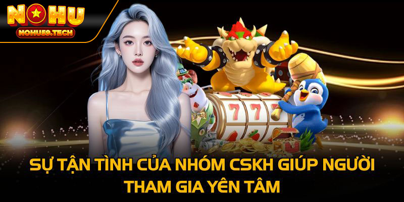 Sự tận tình của nhóm CSKH giúp người tham gia yên tâm
