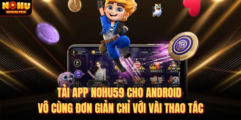 Tải app nohu59 cho android vô cùng đơn giản chỉ với vài thao tác