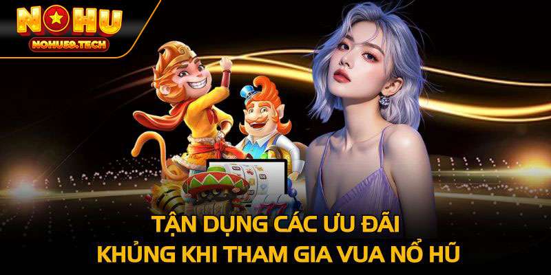 Tận dụng các ưu đãi khủng khi tham gia vua nổ hũ