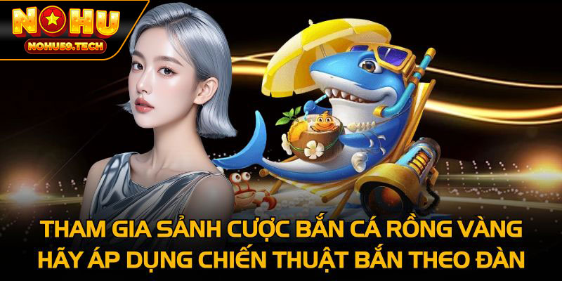 Tham gia sảnh cược bắn cá rồng vàng hãy áp dụng chiến thuật bắn theo đàn