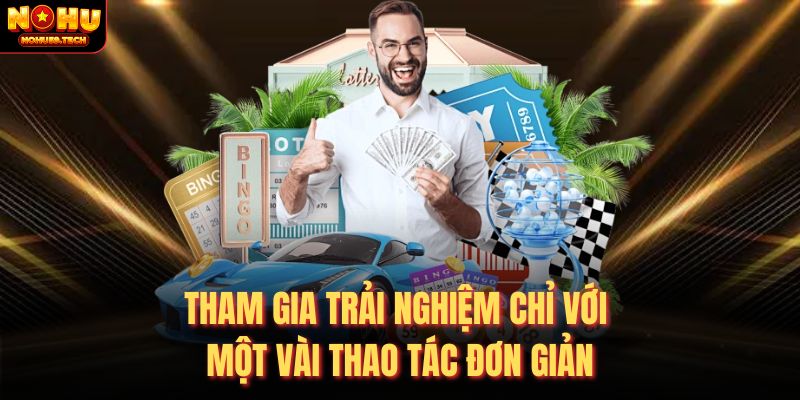 Tham gia trải nghiệm chỉ với một vài thao tác đơn giản