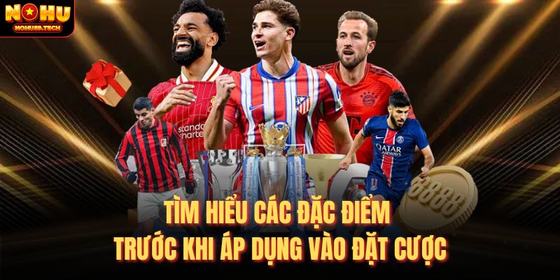 Tìm hiểu các đặc điểm trước khi áp dụng vào đặt cược