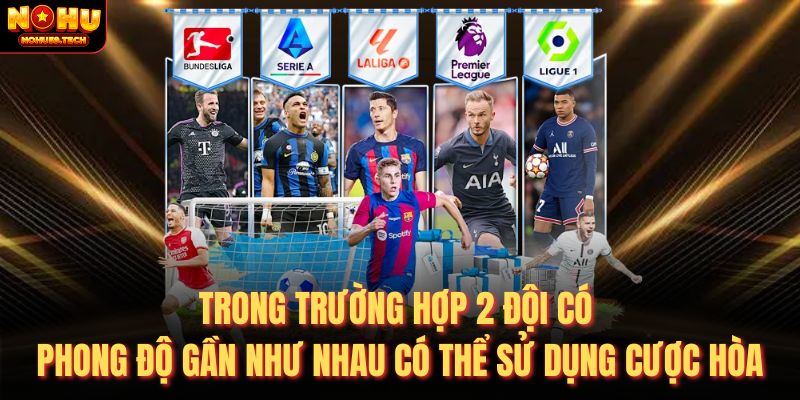 Trong trường hợp 2 đội có phong độ gần như nhau có thể sử dụng cược hòa