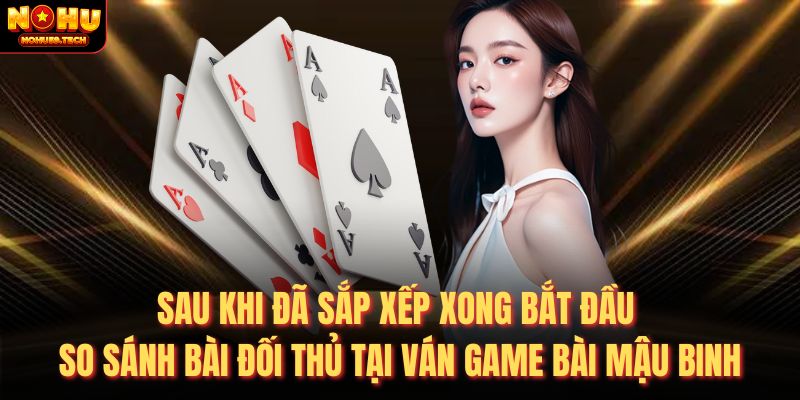 Sau khi đã sắp xếp xong bắt đầu so sánh bài đối thủ tại ván game bài mậu binh