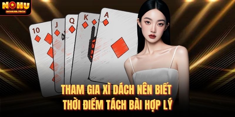 Tham gia xì dách nên biết thời điểm tách bài hợp lý